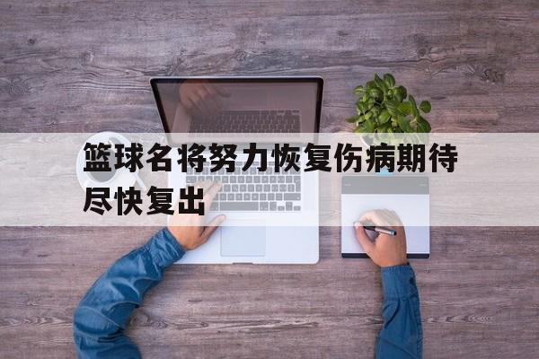 关于篮球名将努力恢复伤病期待尽快复出的信息