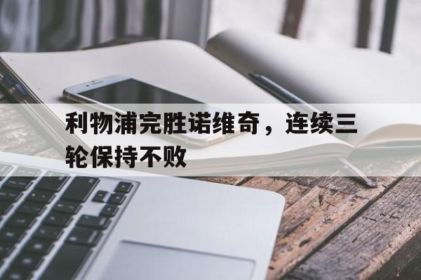 关于利物浦完胜诺维奇，连续三轮保持不败的信息