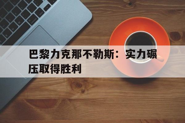 关于巴黎力克那不勒斯：实力碾压取得胜利的信息