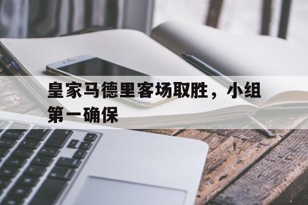 关于皇家马德里客场取胜，小组第一确保的信息