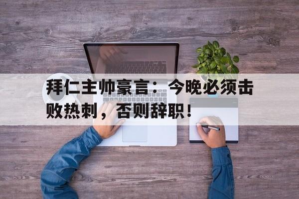 拜仁主帅豪言：今晚必须击败热刺，否则辞职！