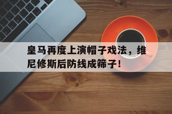 皇马再度上演帽子戏法，维尼修斯后防线成筛子！